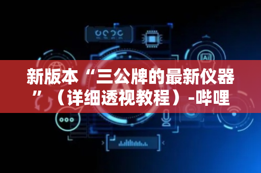 新版本“三公牌的最新仪器”（详细透视教程）-哔哩哔哩