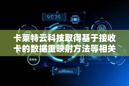 卡莱特云科技取得基于接收卡的数据重映射方法等相关专利