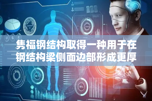 隽福钢结构取得一种用于在钢结构梁侧面边部形成更厚涂料层的喷涂装置专利