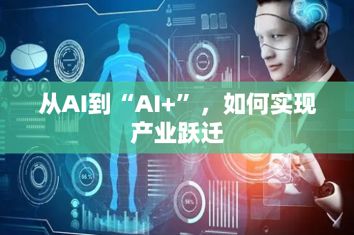 从AI到“AI+”，如何实现产业跃迁