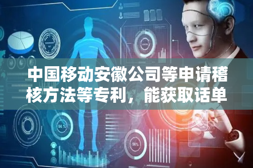 中国移动安徽公司等申请稽核方法等专利，能获取话单集合并进行一系列匹配筛选稽核处理