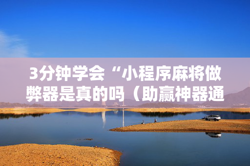 3分钟学会“小程序麻将做弊器是真的吗（助赢神器通用版）