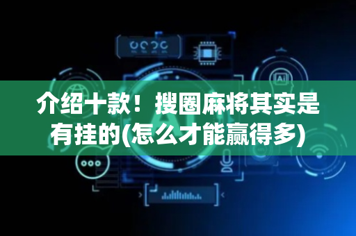 介绍十款！搜圈麻将其实是有挂的(怎么才能赢得多)