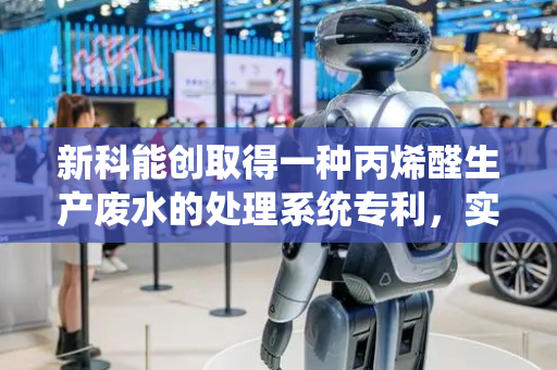 新科能创取得一种丙烯醛生产废水的处理系统专利，实现萃取剂与生产废水的均匀混合