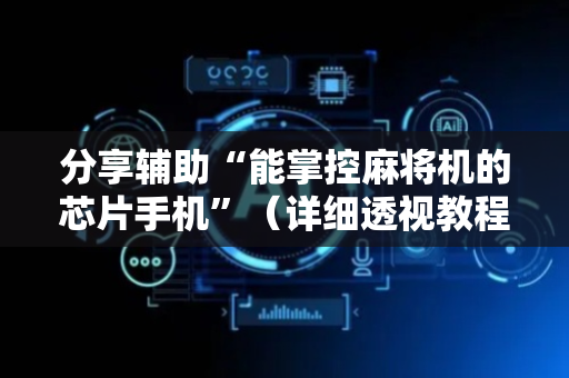 分享辅助“能掌控麻将机的芯片手机”（详细透视教程）-哔哩哔哩