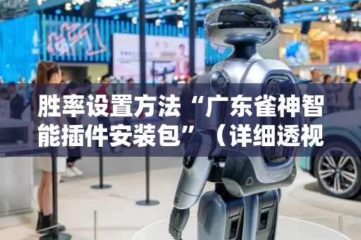 胜率设置方法“广东雀神智能插件安装包”（详细透视教程）-哔哩哔哩