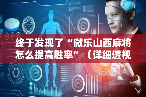 终于发现了“微乐山西麻将怎么提高胜率”（详细透视教程）-哔哩哔哩