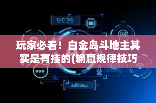 玩家必看！白金岛斗地主其实是有挂的(输赢规律技巧)