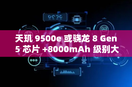 天玑 9500e 或骁龙 8 Gen 5 芯片 +8000mAh 级别大电池，真我 Neo8 早期方案曝光