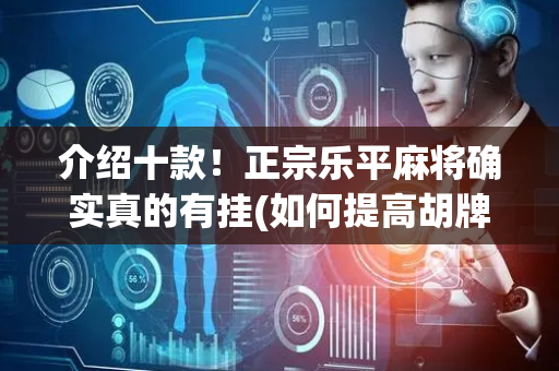 介绍十款！正宗乐平麻将确实真的有挂(如何提高胡牌率)