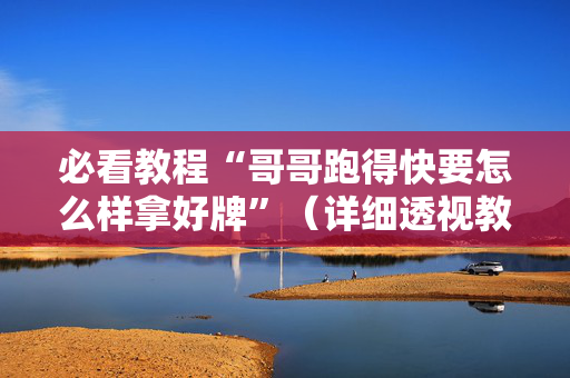 必看教程“哥哥跑得快要怎么样拿好牌”（详细透视教程）-哔哩哔哩