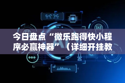 今日盘点“微乐跑得快小程序必赢神器”（详细开挂教程）-哔哩哔哩