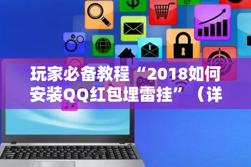 玩家必备教程“2018如何安装QQ红包埋雷挂”（详细透视教程）-哔哩哔哩