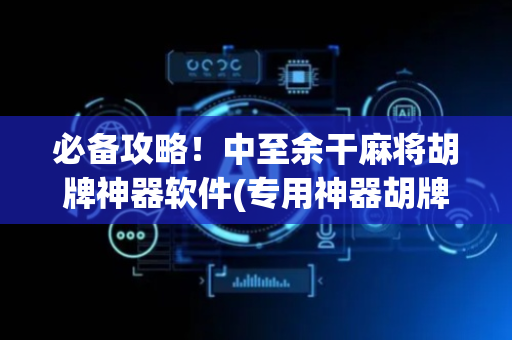 必备攻略！中至余干麻将胡牌神器软件(专用神器胡牌技巧)