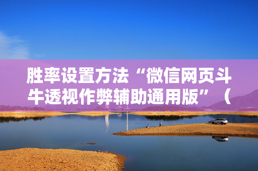 胜率设置方法“微信网页斗牛透视作弊辅助通用版”（详细透视教程）-哔哩哔哩