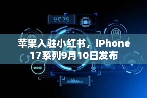 苹果入驻小红书，iPhone17系列9月10日发布