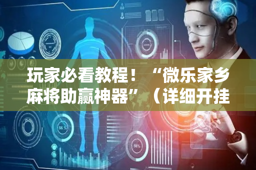 玩家必看教程！“微乐家乡麻将助赢神器”（详细开挂教程）-哔哩哔哩