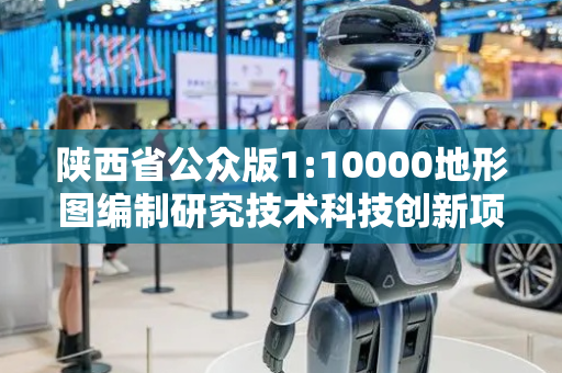 陕西省公众版1:10000地形图编制研究技术科技创新项目通过验收