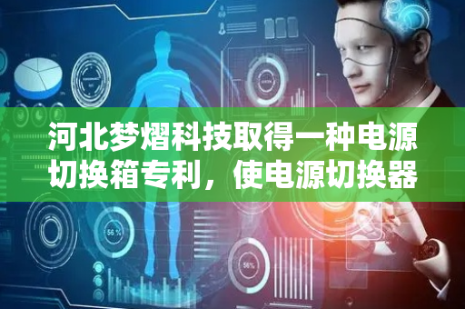 河北梦熠科技取得一种电源切换箱专利，使电源切换器的安装较为方便快捷