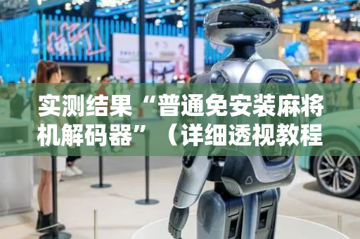 实测结果“普通免安装麻将机解码器”（详细透视教程）-哔哩哔哩