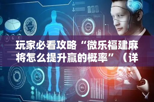 玩家必看攻略“微乐福建麻将怎么提升赢的概率”（详细透视教程）-哔哩哔哩