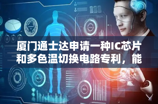 厦门通士达申请一种IC芯片和多色温切换电路专利，能实现调光和多色温切换
