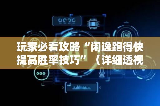 玩家必看攻略“闲逸跑得快提高胜率技巧”（详细透视教程）-哔哩哔哩