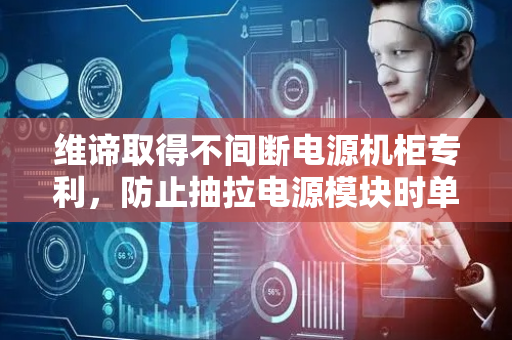 维谛取得不间断电源机柜专利，防止抽拉电源模块时单手扶持危险情况