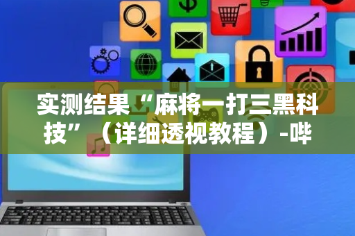 实测结果“麻将一打三黑科技”（详细透视教程）-哔哩哔哩