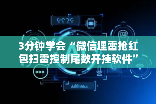 3分钟学会“微信埋雷抢红包扫雷控制尾数开挂软件”（详细透视教程）-哔哩哔哩