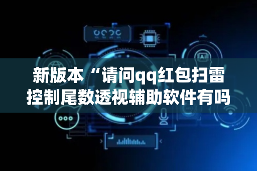新版本“请问qq红包扫雷控制尾数透视辅助软件有吗”（详细透视教程）-哔哩哔哩