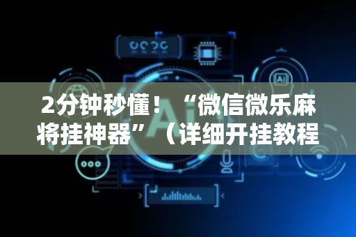 2分钟秒懂！“微信微乐麻将挂神器”（详细开挂教程）-哔哩哔哩