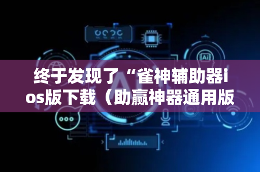 终于发现了“雀神辅助器ios版下载（助赢神器通用版）