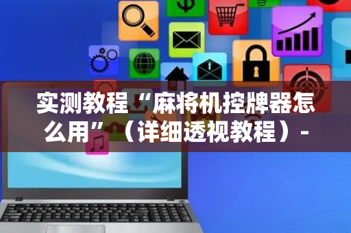 实测教程“麻将机控牌器怎么用”（详细透视教程）-哔哩哔哩