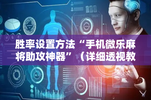 胜率设置方法“手机微乐麻将助攻神器”（详细透视教程）-哔哩哔哩