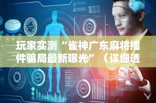 玩家实测“雀神广东麻将插件骗局最新曝光”（详细透视教程）-哔哩哔哩