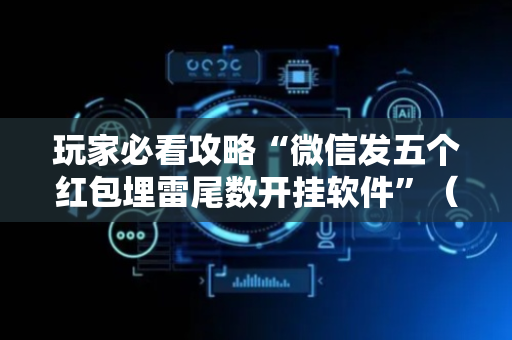 玩家必看攻略“微信发五个红包埋雷尾数开挂软件”（详细透视教程）-哔哩哔哩