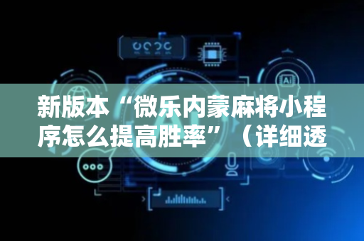 新版本“微乐内蒙麻将小程序怎么提高胜率”（详细透视教程）-哔哩哔哩