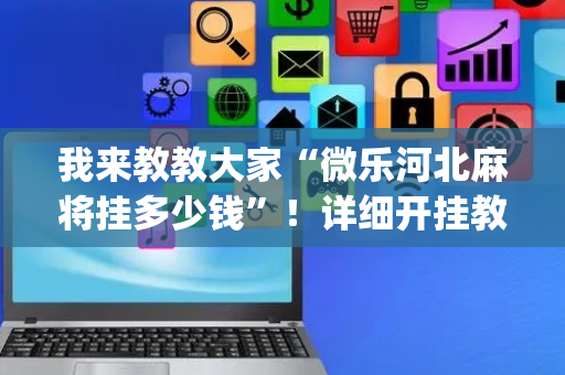 我来教教大家“微乐河北麻将挂多少钱”！详细开挂教程（确实真的有挂)-抖音
