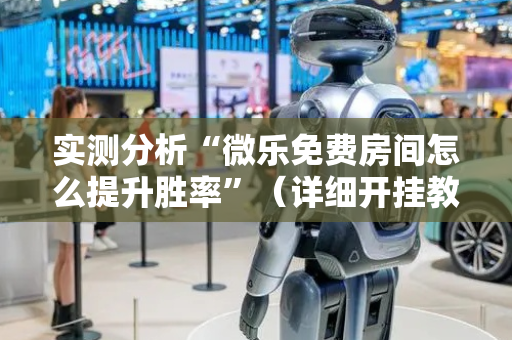 实测分析“微乐免费房间怎么提升胜率”（详细开挂教程）-哔哩哔哩