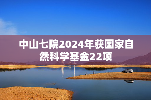 中山七院2024年获国家自然科学基金22项
