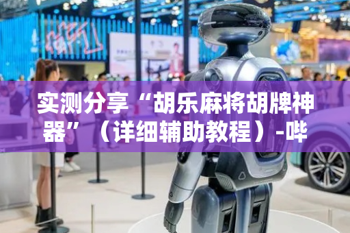 实测分享“胡乐麻将胡牌神器”（详细辅助教程）-哔哩哔哩