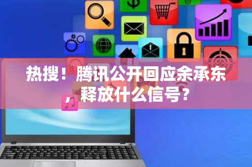 热搜！腾讯公开回应余承东，释放什么信号？