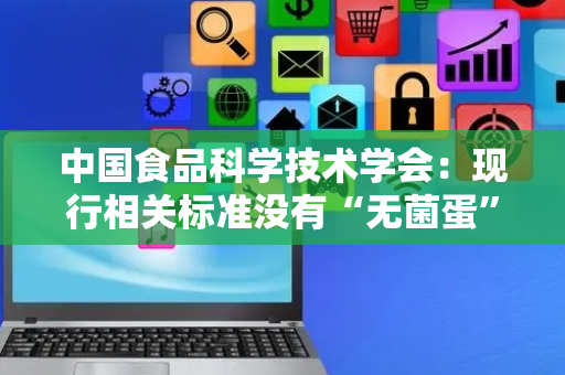 中国食品科学技术学会：现行相关标准没有“无菌蛋”这一概念