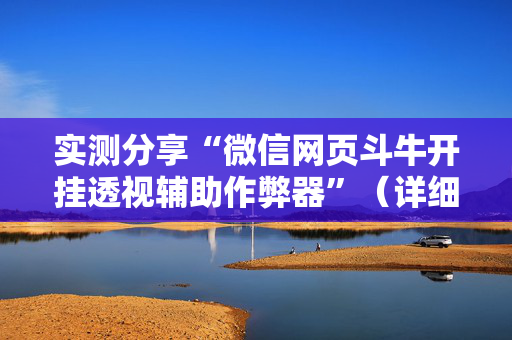 实测分享“微信网页斗牛开挂透视辅助作弊器”（详细透视教程）-哔哩哔哩