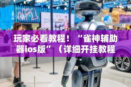 玩家必看教程！“雀神辅助器ios版”（详细开挂教程）-哔哩哔哩