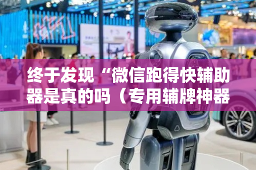 终于发现“微信跑得快辅助器是真的吗（专用辅牌神器免安装）