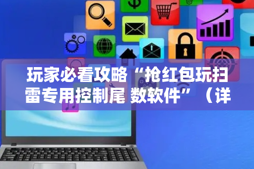 玩家必看攻略“抢红包玩扫雷专用控制尾 数软件”（详细透视教程）-哔哩哔哩