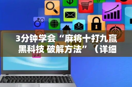 3分钟学会“麻将十打九赢 黑科技 破解方法”（详细透视教程）-哔哩哔哩