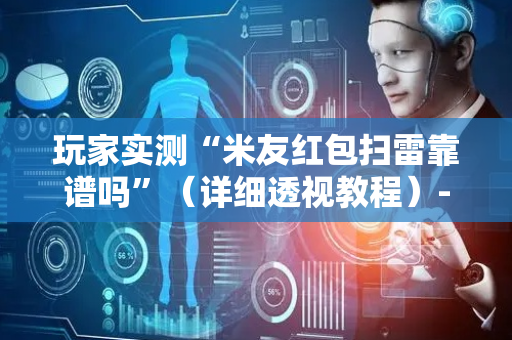 玩家实测“米友红包扫雷靠谱吗”（详细透视教程）-哔哩哔哩